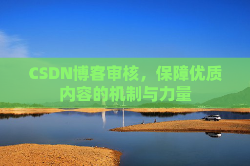 CSDN博客审核，保障优质内容的机制与力量